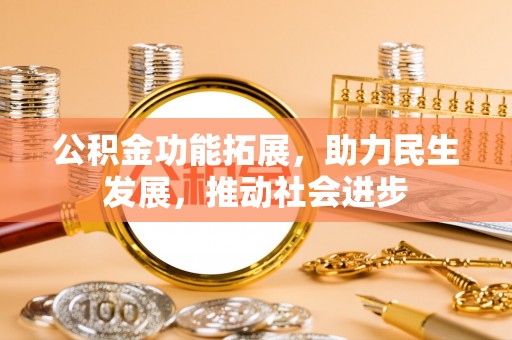 沣东公积金功能拓展，助力民生发展，推动社会进步