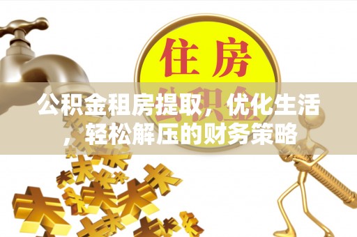 沣东公积金租房提取，优化生活，轻松解压的财务策略