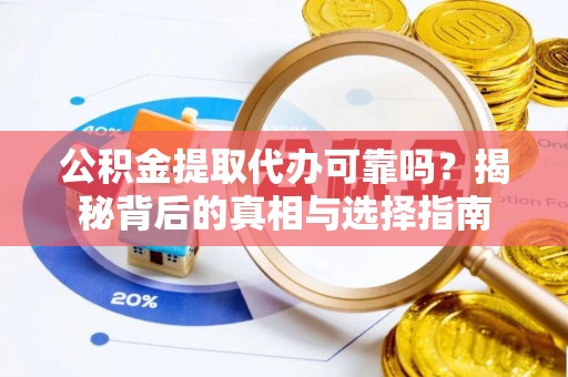沣东公积金提取代办可靠吗？揭秘背后的真相与选择指南