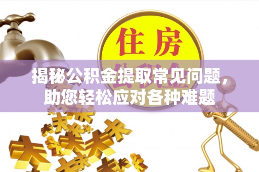 沣东揭秘公积金提取常见问题，助您轻松应对各种难题