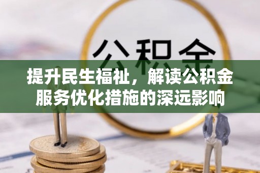 沣东提升民生福祉，解读公积金服务优化措施的深远影响