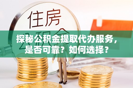 沣东探秘公积金提取代办服务，是否可靠？如何选择？