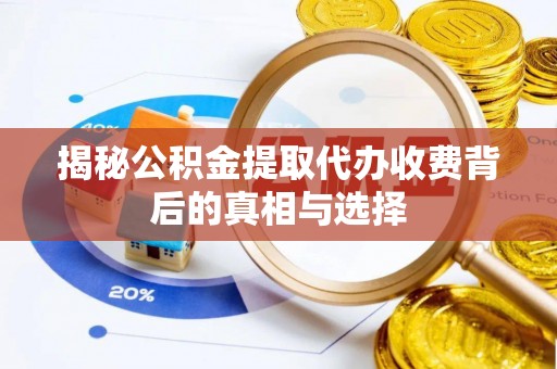沣东揭秘公积金提取代办收费背后的真相与选择