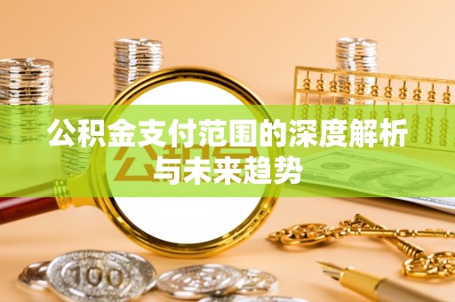 沣东公积金支付范围的深度解析与未来趋势