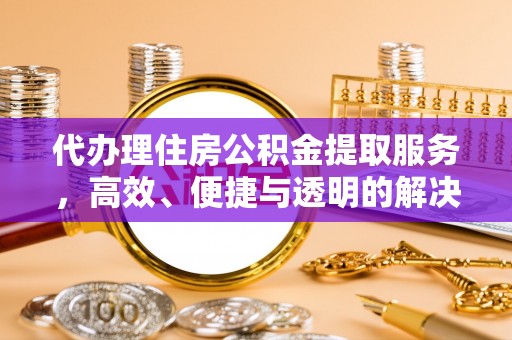 沣东代办理住房公积金提取服务，高效、便捷与透明的解决方案
