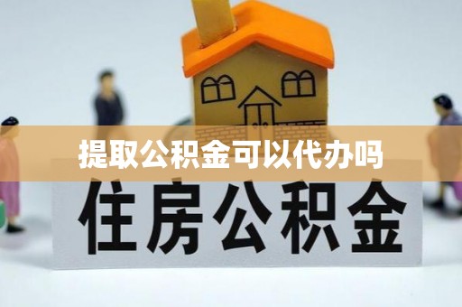 沣东提取公积金可以代办吗