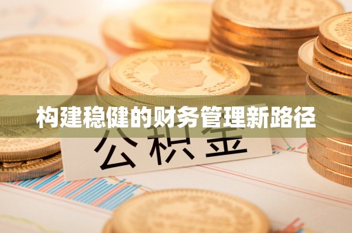 沣东构建稳健的财务管理新路径
