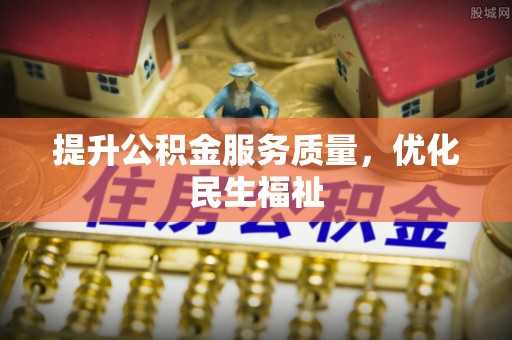 沣东提升公积金服务质量，优化民生福祉