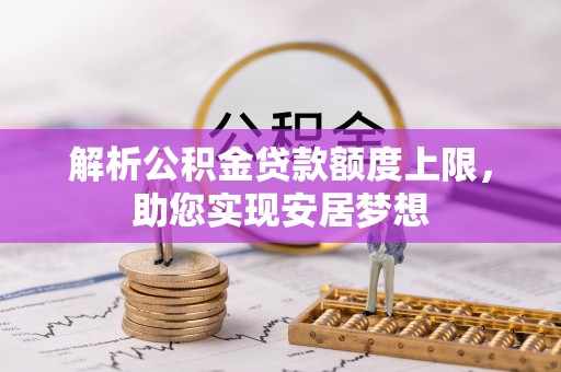 沣东解析公积金贷款额度上限，助您实现安居梦想