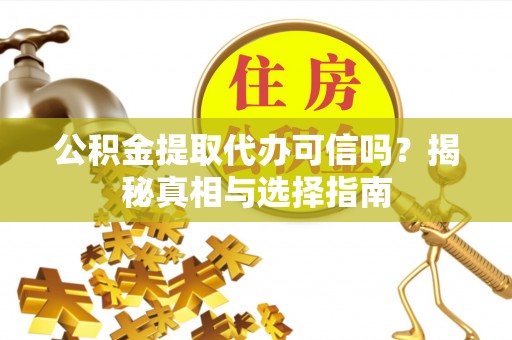 沣东公积金提取代办可信吗？揭秘真相与选择指南