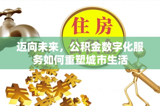 沣东迈向未来，公积金数字化服务如何重塑城市生活