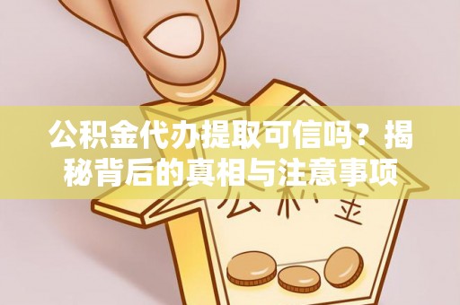 沣东公积金代办提取可信吗？揭秘背后的真相与注意事项