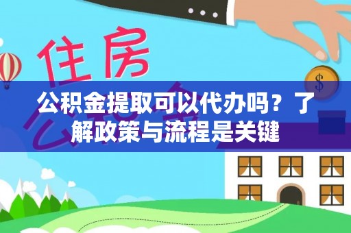 沣东公积金提取可以代办吗？了解政策与流程是关键