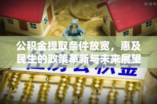 沣东公积金提取条件放宽，惠及民生的政策革新与未来展望