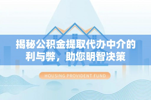 沣东揭秘公积金提取代办中介的利与弊，助您明智决策