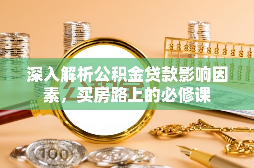 沣东深入解析公积金贷款影响因素，买房路上的必修课