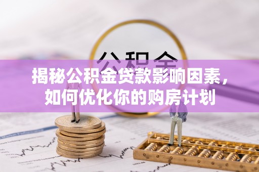 沣东揭秘公积金贷款影响因素，如何优化你的购房计划