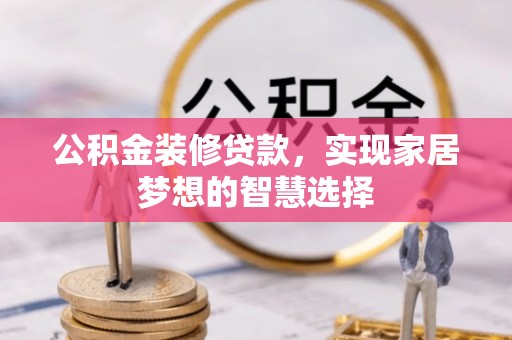沣东公积金装修贷款，实现家居梦想的智慧选择