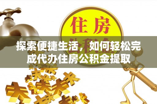 沣东探索便捷生活，如何轻松完成代办住房公积金提取