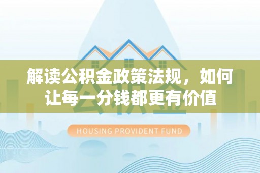 沣东解读公积金政策法规，如何让每一分钱都更有价值