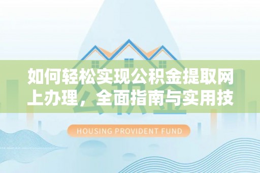 沣东如何轻松实现公积金提取网上办理，全面指南与实用技巧