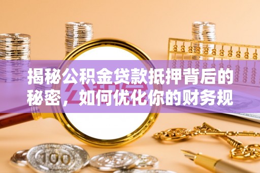沣东揭秘公积金贷款抵押背后的秘密，如何优化你的财务规划