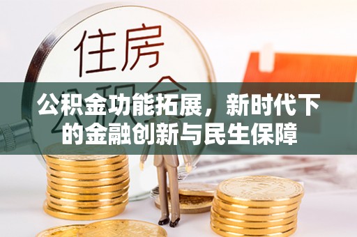 沣东公积金功能拓展，新时代下的金融创新与民生保障