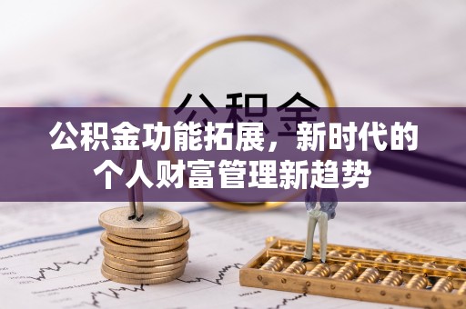 沣东公积金功能拓展，新时代的个人财富管理新趋势