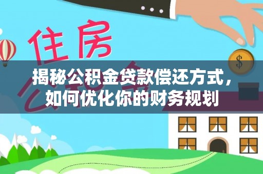 沣东揭秘公积金贷款偿还方式，如何优化你的财务规划
