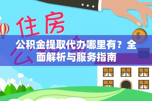 沣东公积金提取代办哪里有？全面解析与服务指南