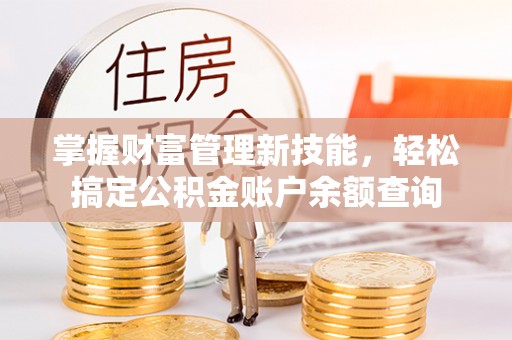 沣东掌握财富管理新技能，轻松搞定公积金账户余额查询
