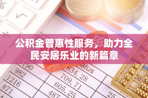 沣东公积金普惠性服务，助力全民安居乐业的新篇章