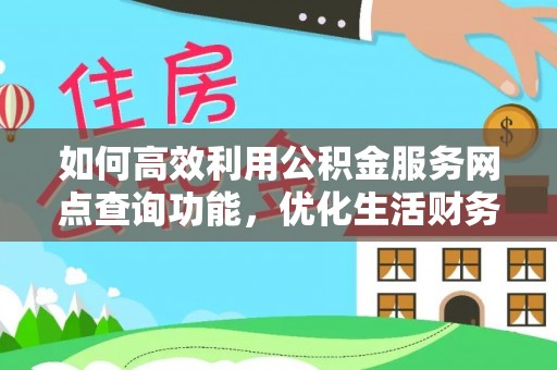 沣东如何高效利用公积金服务网点查询功能，优化生活财务管理