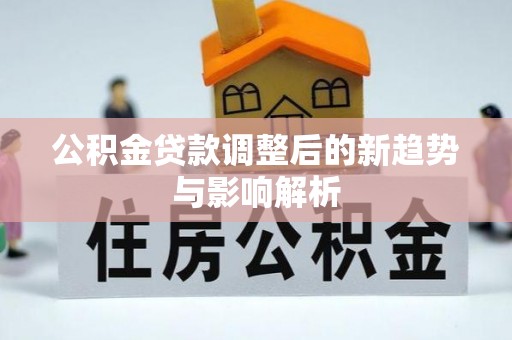 沣东公积金贷款调整后的新趋势与影响解析