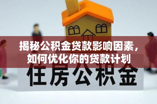 沣东揭秘公积金贷款影响因素，如何优化你的贷款计划