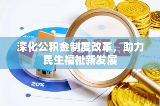 沣东深化公积金制度改革，助力民生福祉新发展