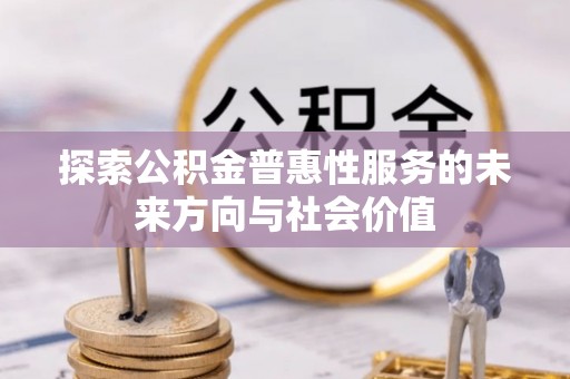 沣东探索公积金普惠性服务的未来方向与社会价值