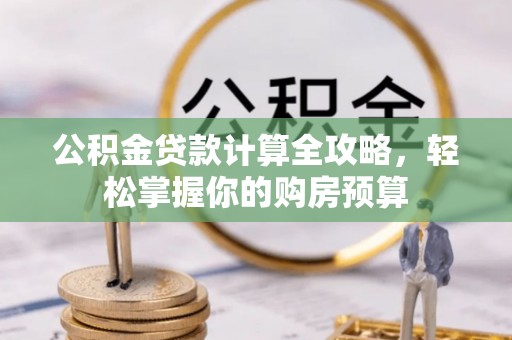 沣东公积金贷款计算全攻略，轻松掌握你的购房预算