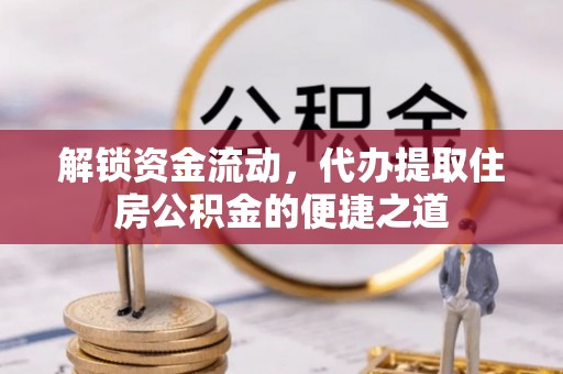 沣东解锁资金流动，代办提取住房公积金的便捷之道