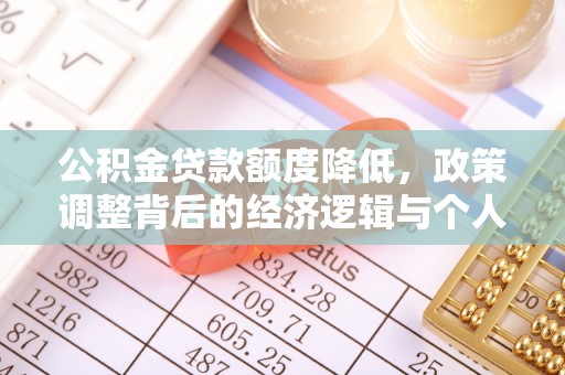 沣东公积金贷款额度降低，政策调整背后的经济逻辑与个人应对策略