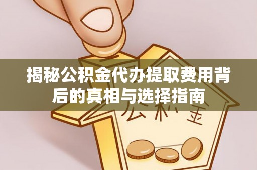 沣东揭秘公积金代办提取费用背后的真相与选择指南