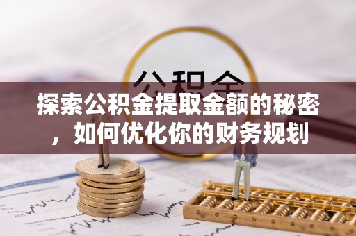 沣东探索公积金提取金额的秘密，如何优化你的财务规划