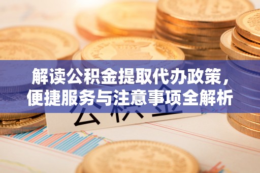 沣东解读公积金提取代办政策，便捷服务与注意事项全解析