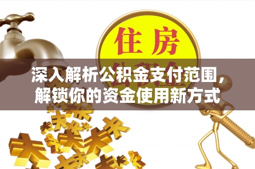 沣东深入解析公积金支付范围，解锁你的资金使用新方式