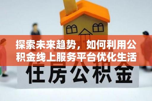 沣东探索未来趋势，如何利用公积金线上服务平台优化生活