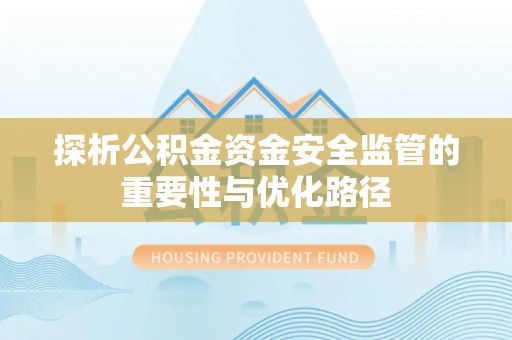 沣东探析公积金资金安全监管的重要性与优化路径
