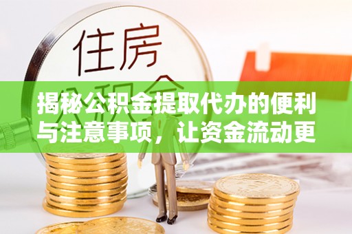 沣东揭秘公积金提取代办的便利与注意事项，让资金流动更高效