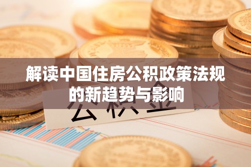沣东解读中国住房公积政策法规的新趋势与影响