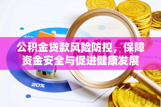 沣东公积金贷款风险防控，保障资金安全与促进健康发展