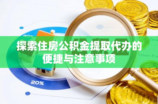 沣东探索住房公积金提取代办的便捷与注意事项